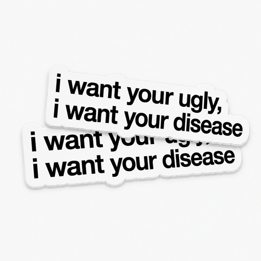 “I WANT YOUR UGLY, I WANT YOUR DISEASE“