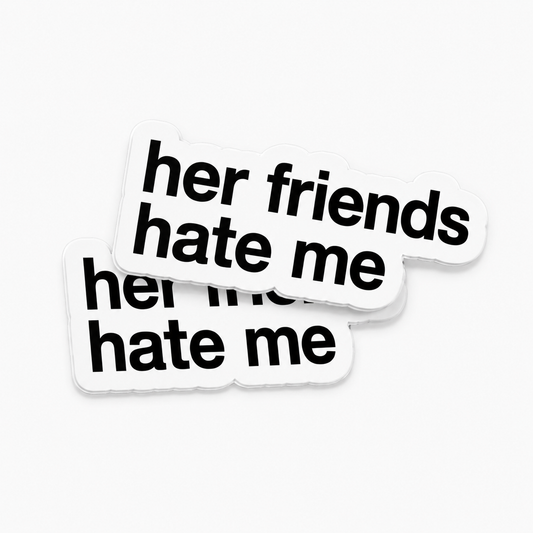 “HER FRIENDS HATE ME“